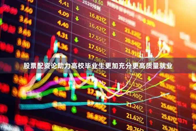 股票配资论助力高校毕业生更加充分更高质量就业
