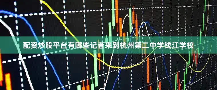 配资炒股平台有哪些记者来到杭州第二中学钱江学校