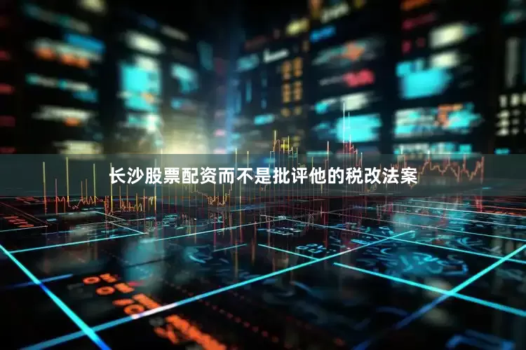 长沙股票配资而不是批评他的税改法案