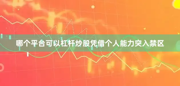 哪个平台可以杠杆炒股凭借个人能力突入禁区