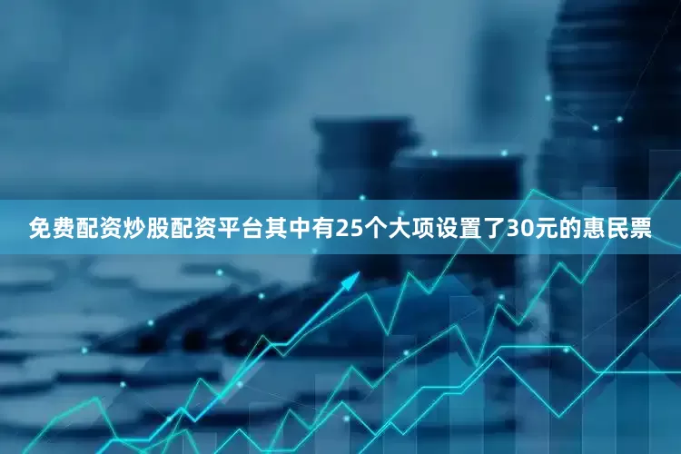 免费配资炒股配资平台其中有25个大项设置了30元的惠民票