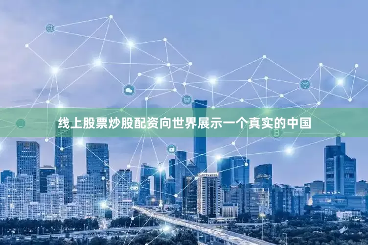 线上股票炒股配资向世界展示一个真实的中国