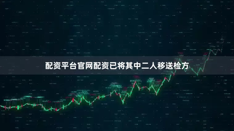 配资平台官网配资已将其中二人移送检方