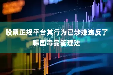 股票正规平台其行为已涉嫌违反了韩国毒品管理法