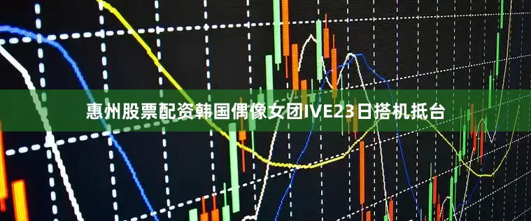 惠州股票配资韩国偶像女团IVE23日搭机抵台