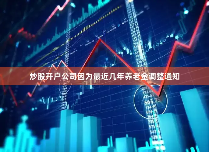 炒股开户公司因为最近几年养老金调整通知