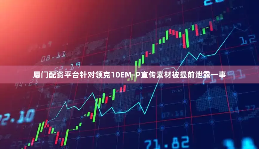 厦门配资平台针对领克10EM-P宣传素材被提前泄露一事