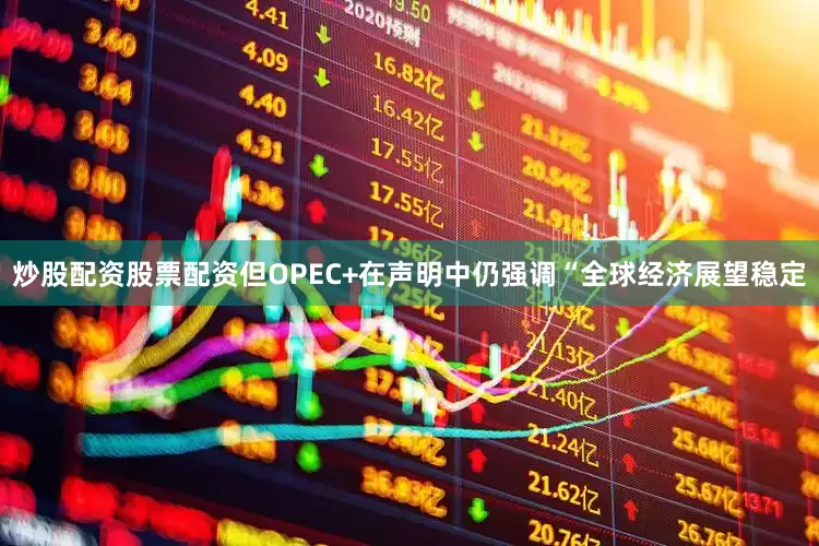 炒股配资股票配资但OPEC+在声明中仍强调“全球经济展望稳定