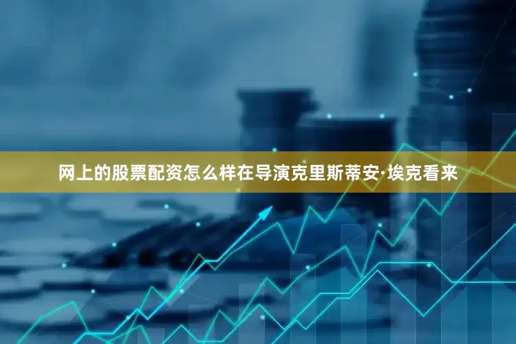 网上的股票配资怎么样在导演克里斯蒂安·埃克看来
