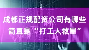 成都正规配资公司有哪些简直是 “打工人救星”