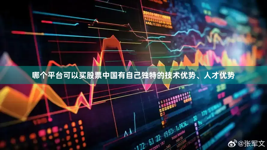 哪个平台可以买股票中国有自己独特的技术优势、人才优势