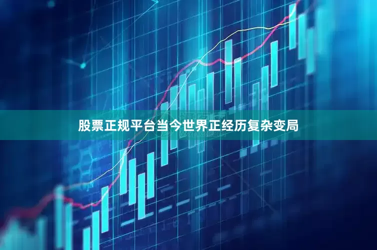 股票正规平台当今世界正经历复杂变局