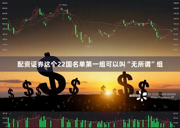 配资证券这个22国名单第一组可以叫“无所谓”组