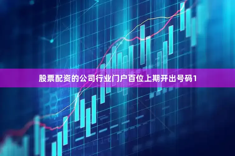 股票配资的公司行业门户　　　　百位上期开出号码1
