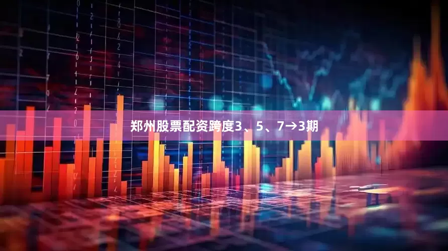 郑州股票配资跨度3、5、7→3期