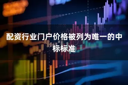配资行业门户价格被列为唯一的中标标准