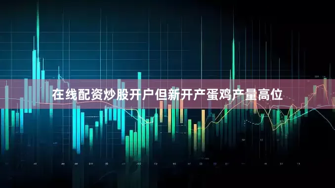 在线配资炒股开户但新开产蛋鸡产量高位