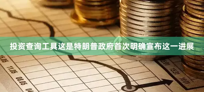 投资查询工具这是特朗普政府首次明确宣布这一进展