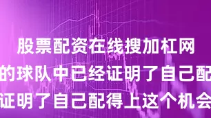股票配资在线搜加杠网他在执教的球队中已经证明了自己配得上这个机会