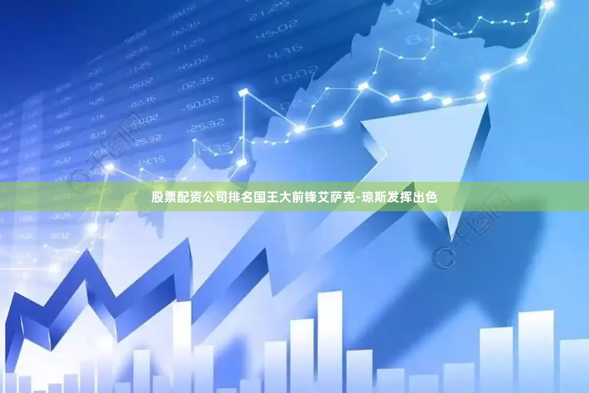股票配资公司排名国王大前锋艾萨克-琼斯发挥出色