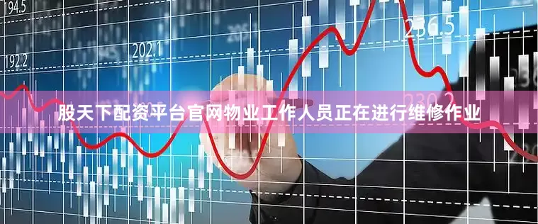 股天下配资平台官网物业工作人员正在进行维修作业