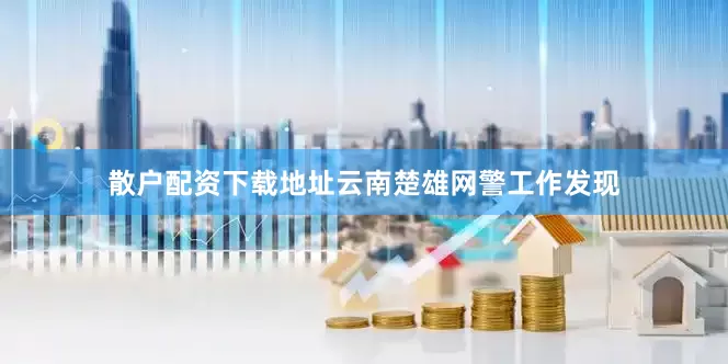 散户配资下载地址云南楚雄网警工作发现