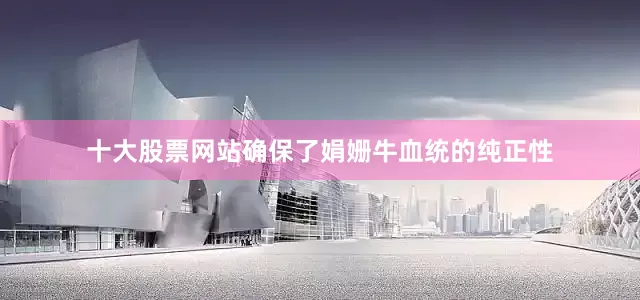 十大股票网站确保了娟姗牛血统的纯正性