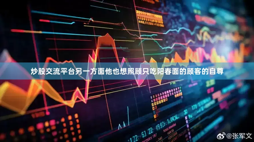 炒股交流平台另一方面他也想照顾只吃阳春面的顾客的自尊