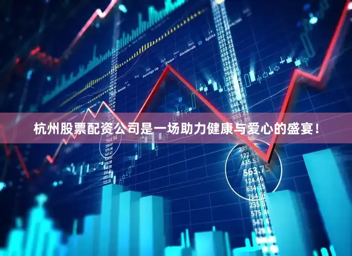 杭州股票配资公司是一场助力健康与爱心的盛宴！