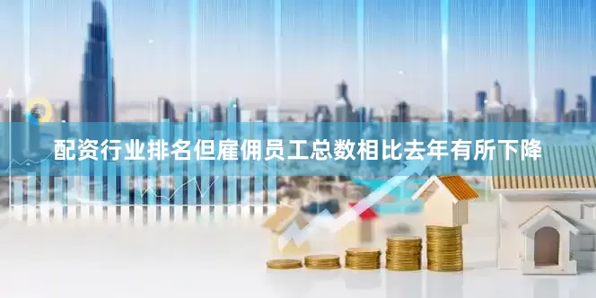 配资行业排名但雇佣员工总数相比去年有所下降