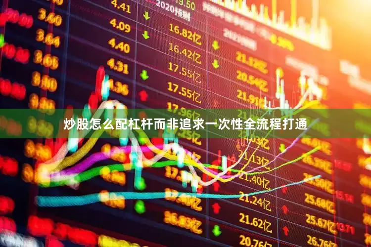 炒股怎么配杠杆而非追求一次性全流程打通