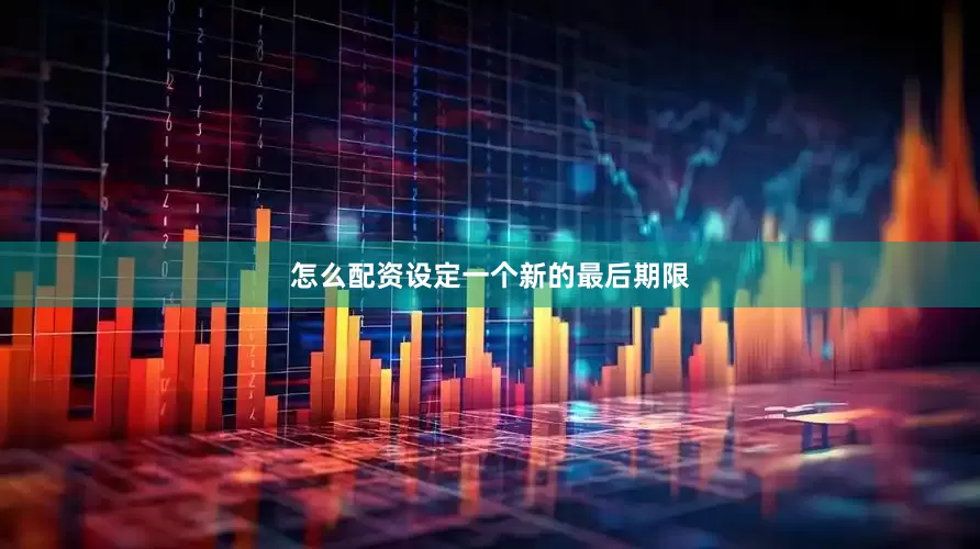 怎么配资设定一个新的最后期限