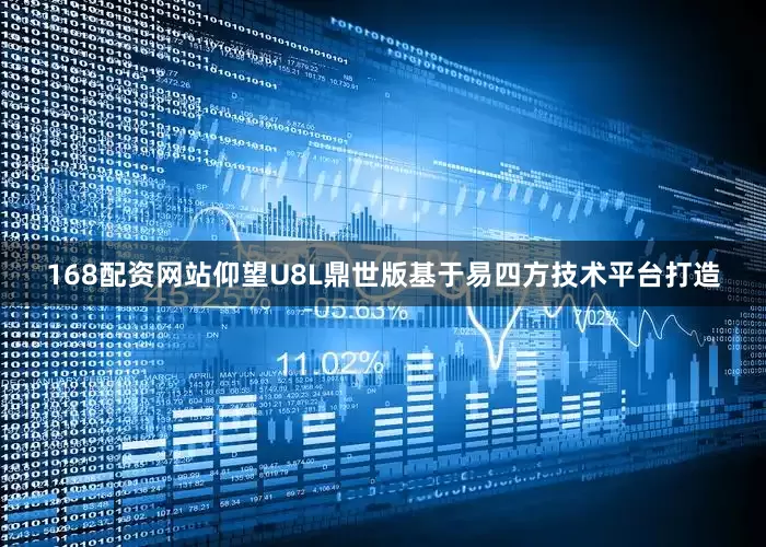 168配资网站仰望U8L鼎世版基于易四方技术平台打造