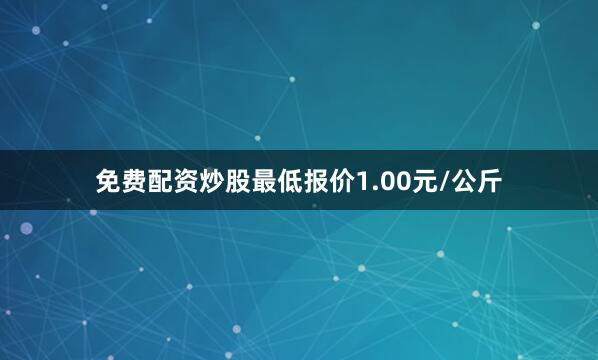 免费配资炒股最低报价1.00元/公斤