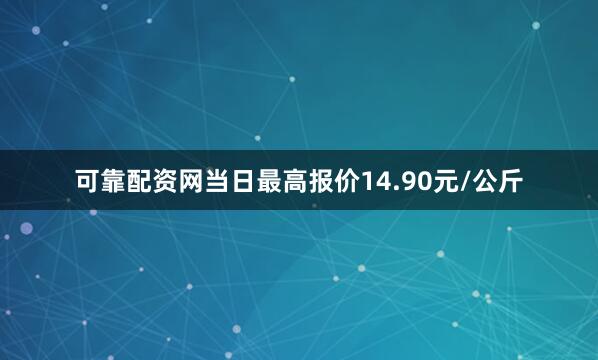 可靠配资网当日最高报价14.90元/公斤