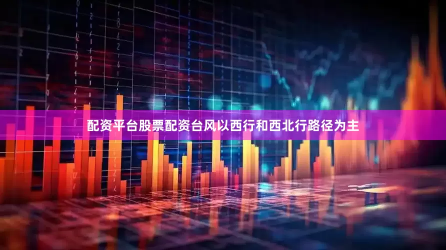 配资平台股票配资台风以西行和西北行路径为主