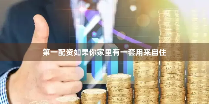 第一配资如果你家里有一套用来自住