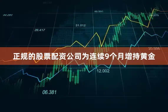 正规的股票配资公司为连续9个月增持黄金