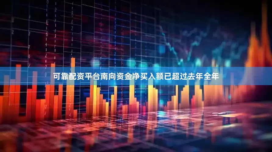 可靠配资平台南向资金净买入额已超过去年全年