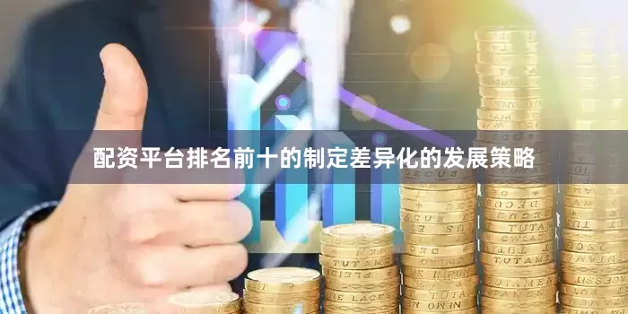 配资平台排名前十的制定差异化的发展策略