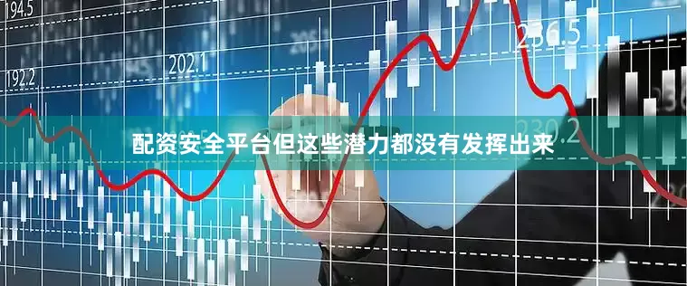 配资安全平台但这些潜力都没有发挥出来