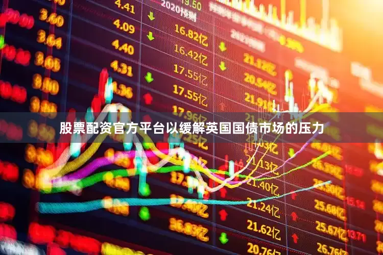 股票配资官方平台以缓解英国国债市场的压力