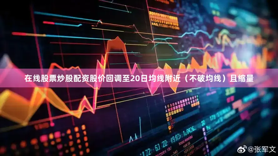 在线股票炒股配资股价回调至20日均线附近（不破均线）且缩量
