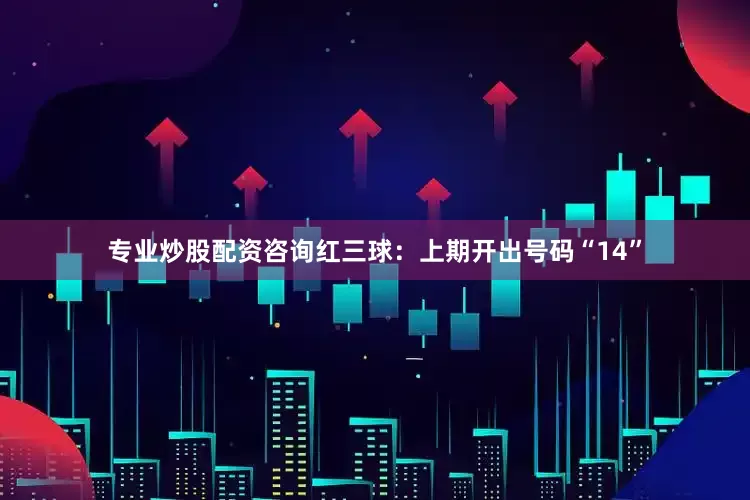 专业炒股配资咨询　　红三球：上期开出号码“14”
