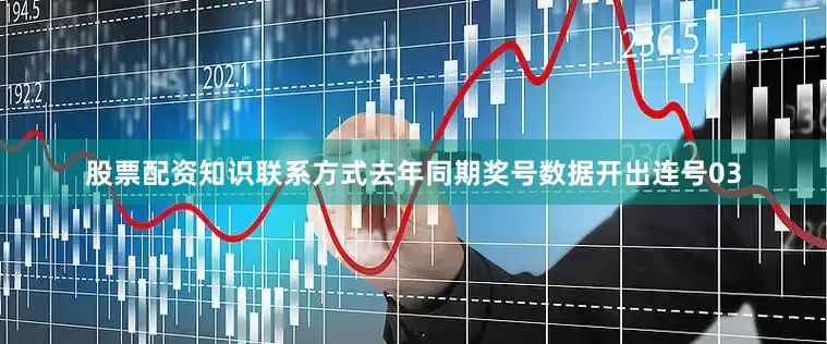 股票配资知识联系方式去年同期奖号数据开出连号03