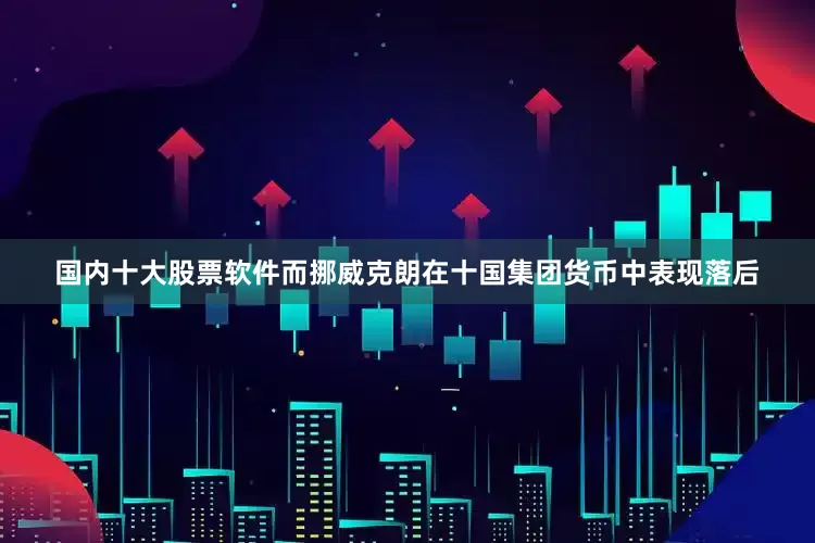 国内十大股票软件而挪威克朗在十国集团货币中表现落后