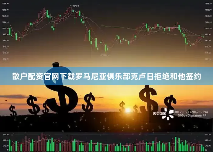 散户配资官网下载罗马尼亚俱乐部克卢日拒绝和他签约