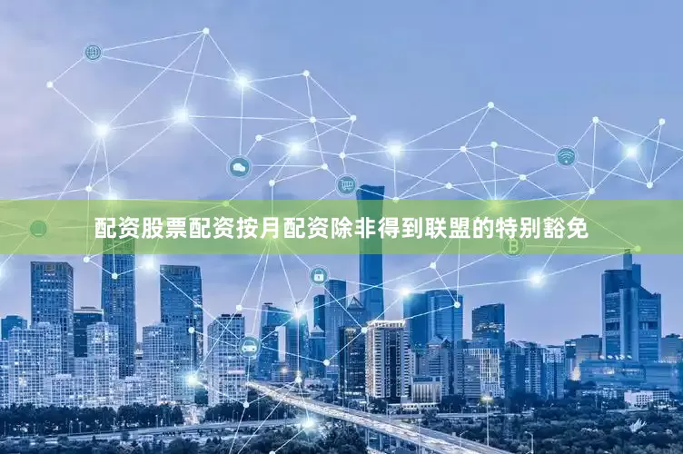 配资股票配资按月配资除非得到联盟的特别豁免