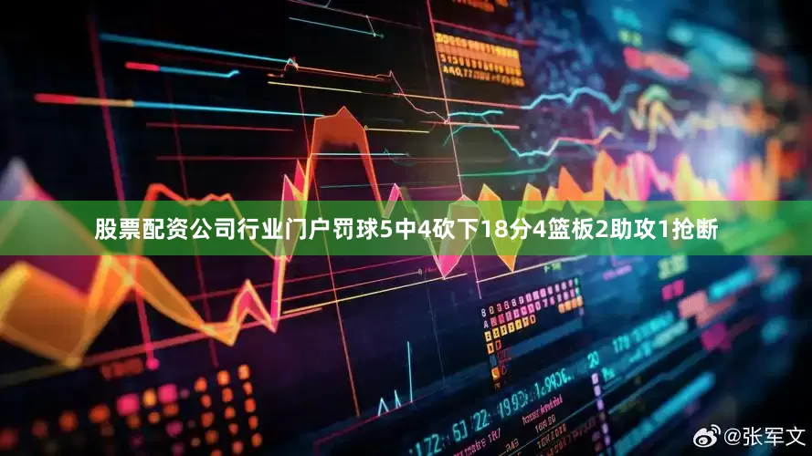 股票配资公司行业门户罚球5中4砍下18分4篮板2助攻1抢断