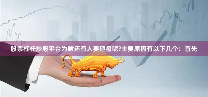 股票杠杆炒股平台为啥还有人要砸盘呢?主要原因有以下几个：首先